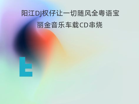 阳江DJ权仔让一切随风全粤语宝丽金音乐车载CD串烧