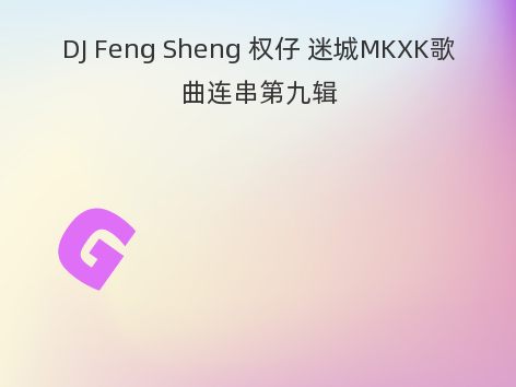 DJ Feng Sheng 权仔 迷城MKXK歌曲连串第九辑