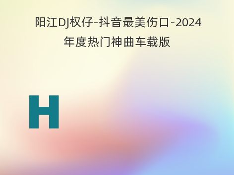 阳江DJ权仔-抖音最美伤口-2024年度热门神曲车载版