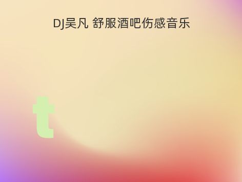 DJ吴凡 舒服酒吧伤感音乐