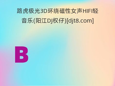 路虎极光3D环绕磁性女声HIFI轻音乐(阳江DJ权仔)[djt8.com]