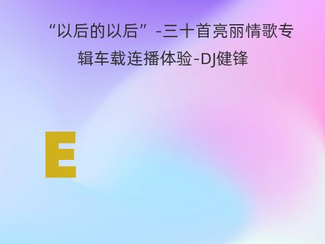 “以后的以后”-三十首亮丽情歌专辑车载连播体验-DJ健锋