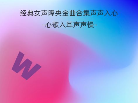 经典女声降央金曲合集声声入心-心歌入耳声声慢-