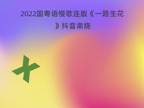 2022国粤语慢歌连版《一路生花》抖音串烧