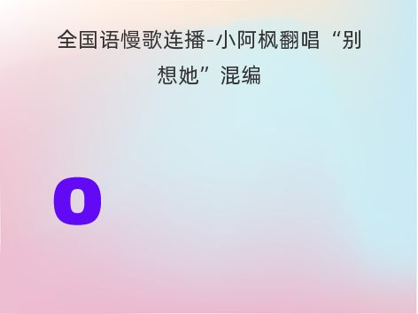 全国语慢歌连播-小阿枫翻唱“别想她”混编