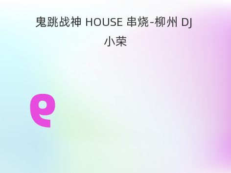 鬼跳战神 HOUSE 串烧-柳州 DJ 小荣