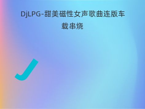 DjLPG-甜美磁性女声歌曲连版车载串烧