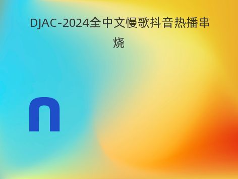 DJAC-2024全中文慢歌抖音热播串烧