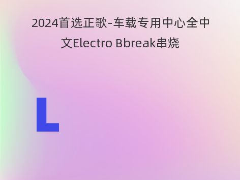 2024首选正歌-车载专用中心全中文Electro Bbreak串烧