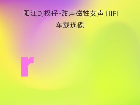 阳江DJ权仔-甜声磁性女声 HIFI车载连碟