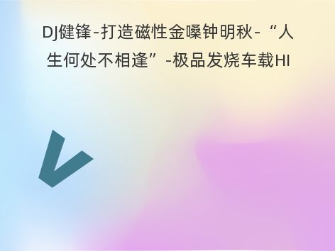 DJ健锋-打造磁性金嗓钟明秋-“人生何处不相逢”-极品发烧车载HI-FI连版