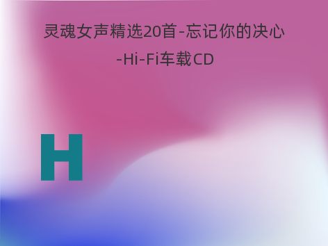 灵魂女声精选20首-忘记你的决心-Hi-Fi车载CD