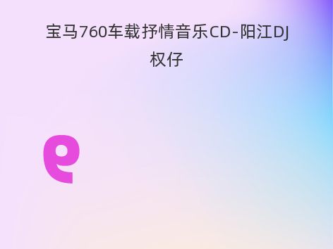 宝马760车载抒情音乐CD-阳江DJ权仔