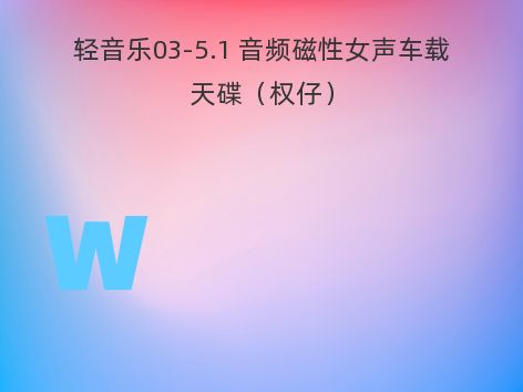 轻音乐03-5.1 音频磁性女声车载天碟（权仔）