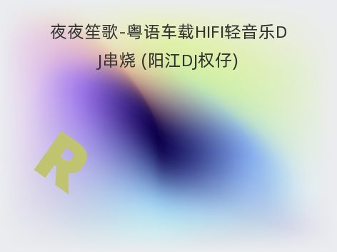 夜夜笙歌-粤语车载HIFI轻音乐DJ串烧 (阳江DJ权仔)