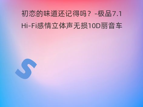 初恋的味道还记得吗？-极品7.1Hi-Fi感情立体声无损10D丽音车载连播大碟