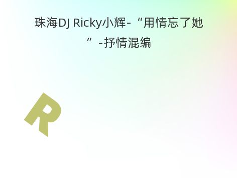 珠海DJ Ricky小辉-“用情忘了她”-抒情混编