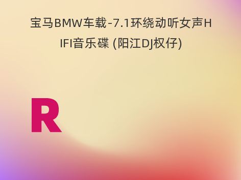 宝马BMW车载-7.1环绕动听女声HIFI音乐碟 (阳江DJ权仔)