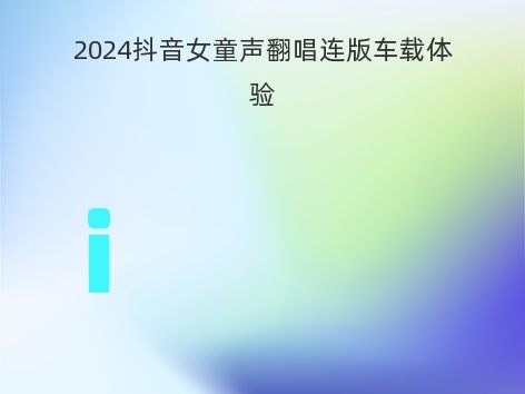 2024抖音女童声翻唱连版车载体验