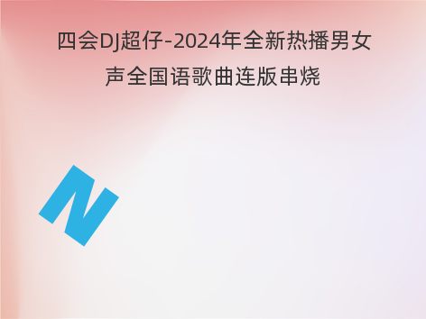 四会DJ超仔-2024年全新热播男女声全国语歌曲连版串烧