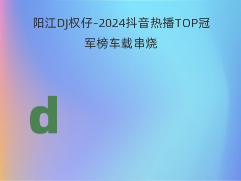 阳江DJ权仔-2024抖音热播TOP冠军榜车载串烧