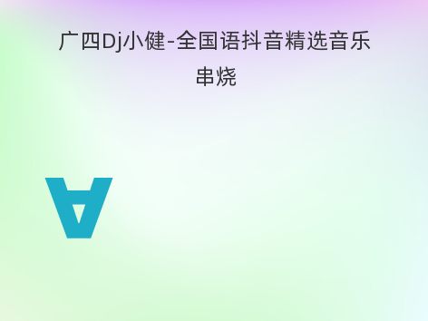 广四Dj小健-全国语抖音精选音乐串烧