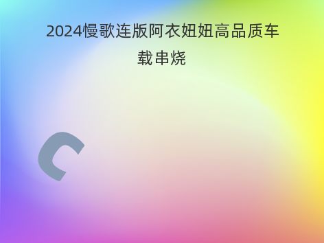 2024慢歌连版阿衣妞妞高品质车载串烧