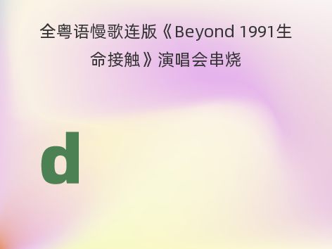 全粤语慢歌连版《Beyond 1991生命接触》演唱会串烧