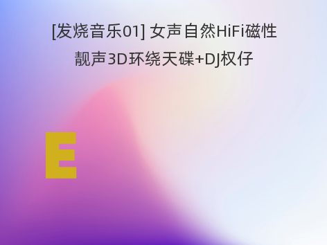 [发烧音乐01] 女声自然HiFi磁性靓声3D环绕天碟+DJ权仔