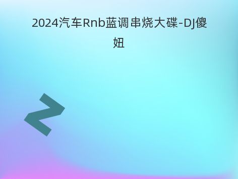 2024汽车Rnb蓝调串烧大碟-DJ傻妞