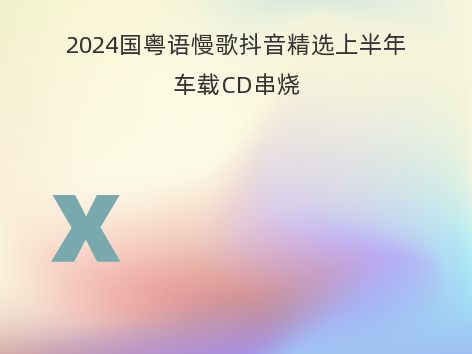 2024国粤语慢歌抖音精选上半年车载CD串烧