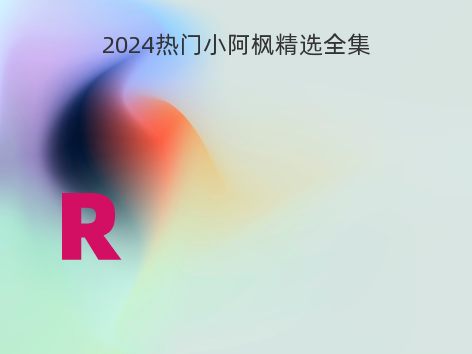 2024热门小阿枫精选全集