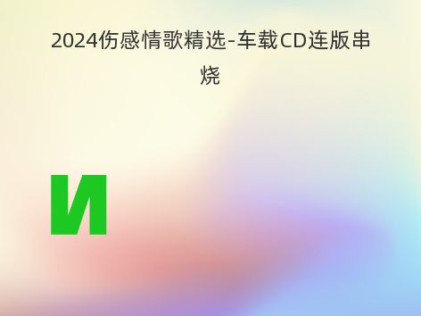 2024伤感情歌精选-车载CD连版串烧