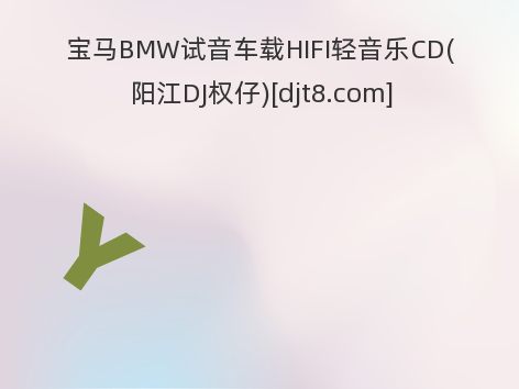 宝马BMW试音车载HIFI轻音乐CD(阳江DJ权仔)[djt8.com]