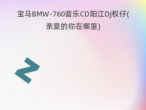 宝马BMW-760音乐CD阳江DJ权仔(亲爱的你在哪里)