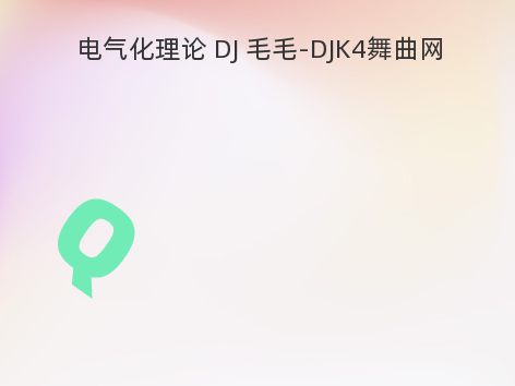 电气化理论 DJ 毛毛-DJK4舞曲网