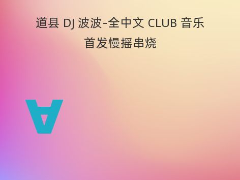 道县 DJ 波波-全中文 CLUB 音乐首发慢摇串烧