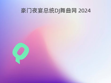 豪门夜宴总统DJ舞曲网 2024