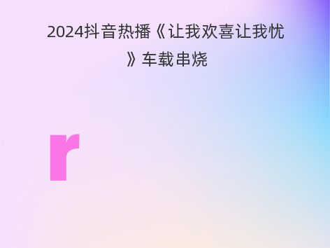 2024抖音热播《让我欢喜让我忧》车载串烧