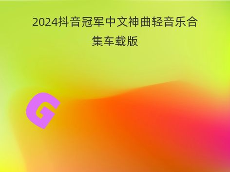 2024抖音冠军中文神曲轻音乐合集车载版