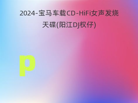 2024-宝马车载CD-HiFi女声发烧天碟(阳江DJ权仔)