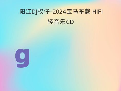 阳江DJ权仔-2024宝马车载 HIFI轻音乐CD