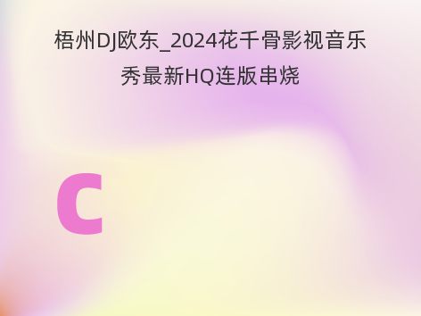 梧州DJ欧东_2024花千骨影视音乐秀最新HQ连版串烧