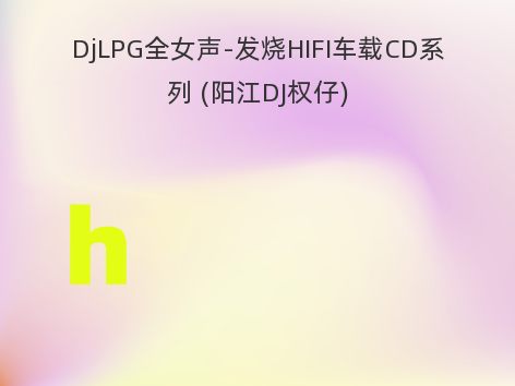 DjLPG全女声-发烧HIFI车载CD系列 (阳江DJ权仔)