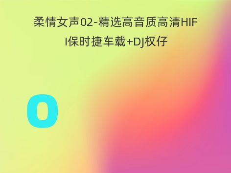 柔情女声02-精选高音质高清HIFI保时捷车载+DJ权仔