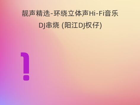 靓声精选-环绕立体声Hi-Fi音乐DJ串烧 (阳江DJ权仔)