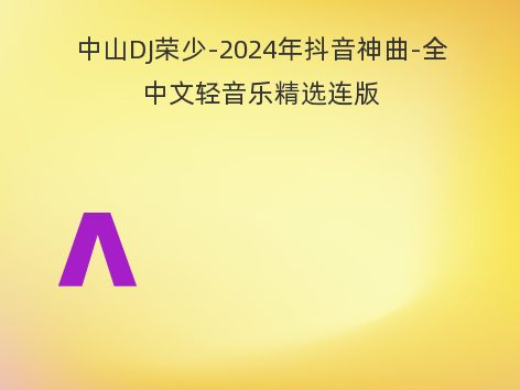 中山DJ荣少-2024年抖音神曲-全中文轻音乐精选连版