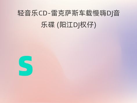 轻音乐CD-雷克萨斯车载慢嗨DJ音乐碟 (阳江DJ权仔)