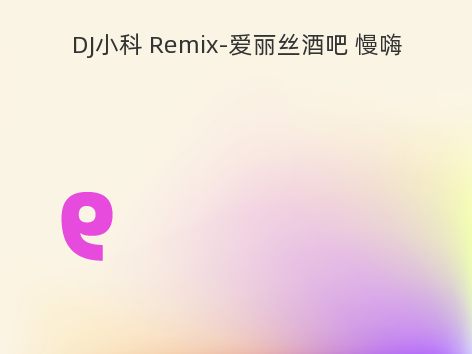 DJ小科 Remix-爱丽丝酒吧 慢嗨