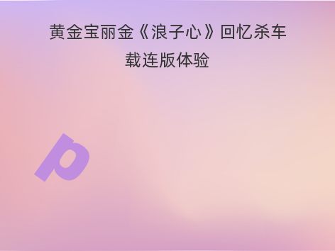 黄金宝丽金《浪子心》回忆杀车载连版体验